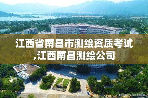 江西省南昌市测绘资质考试,江西南昌测绘公司