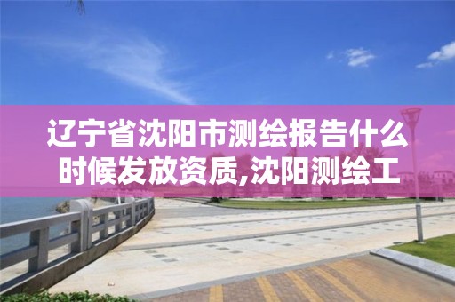 辽宁省沈阳市测绘报告什么时候发放资质,沈阳测绘工资。 辽宁省沈阳市测绘报告什么时候发放资质,沈阳测绘工资。