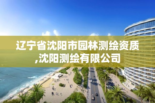 辽宁省沈阳市园林测绘资质,沈阳测绘有限公司