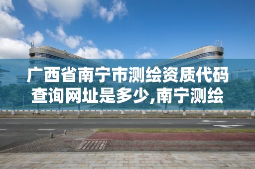 广西省南宁市测绘资质代码查询网址是多少,南宁测绘单位。