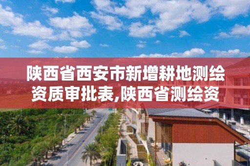 陕西省西安市新增耕地测绘资质审批表,陕西省测绘资质查询。