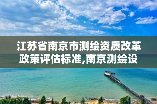 江苏省南京市测绘资质改革政策评估标准,南京测绘设计院