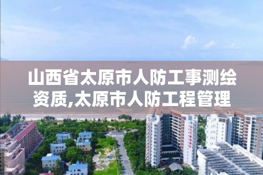 山西省太原市人防工事测绘资质,太原市人防工程管理条例