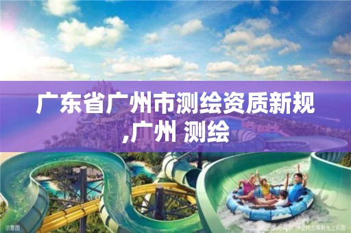 广东省广州市测绘资质新规,广州 测绘