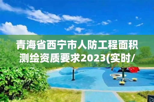 青海省西宁市人防工程面积测绘资质要求2023(实时/更新中)