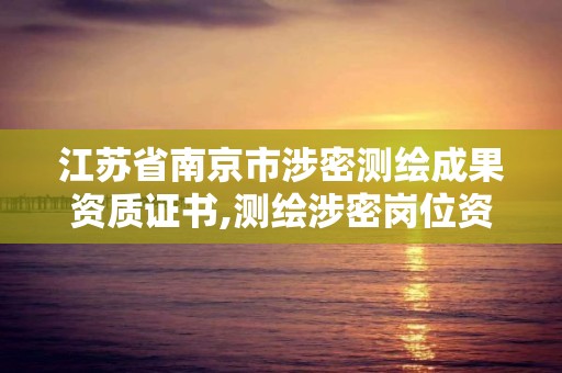 江苏省南京市涉密测绘成果资质证书,测绘涉密岗位资格证书怎么查询。