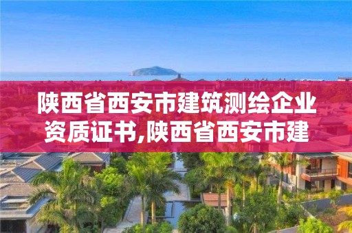 陕西省西安市建筑测绘企业资质证书,陕西省西安市建筑测绘企业资质证书有哪些。