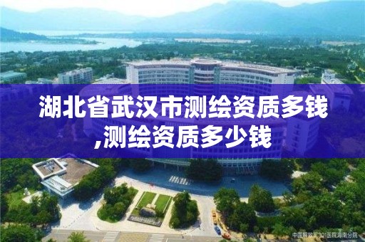 湖北省武汉市测绘资质多钱,测绘资质多少钱