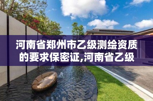 河南省郑州市乙级测绘资质的要求保密证,河南省乙级测绘公司有多少家。