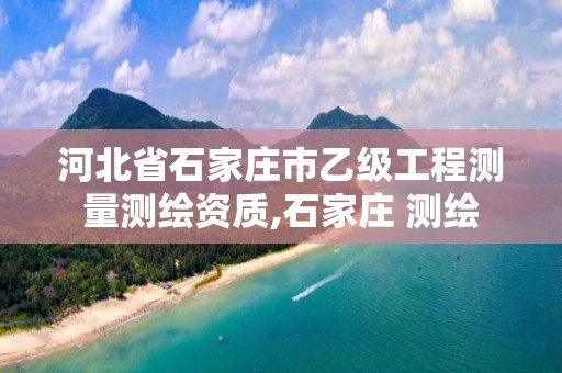 河北省石家庄市乙级工程测量测绘资质,石家庄 测绘