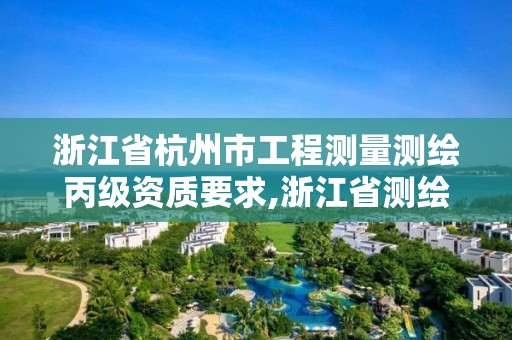 浙江省杭州市工程测量测绘丙级资质要求,浙江省测绘资质标准。