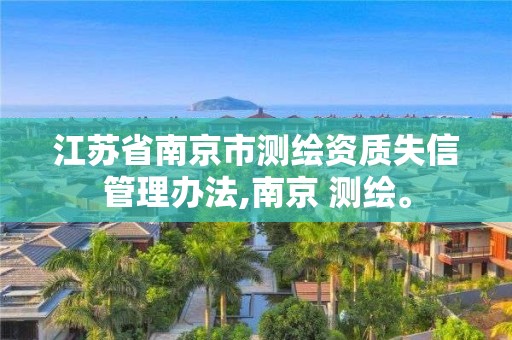 江苏省南京市测绘资质失信管理办法,南京 测绘。