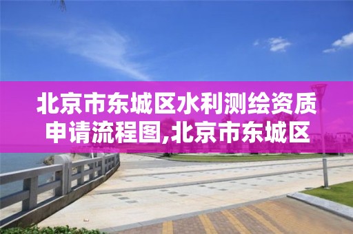 北京市东城区水利测绘资质申请流程图,北京市东城区水利测绘资质申请流程图最新。