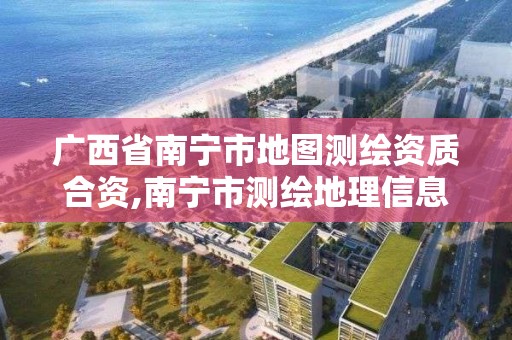 广西省南宁市地图测绘资质合资,南宁市测绘地理信息中心