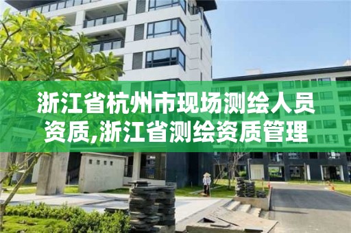 浙江省杭州市现场测绘人员资质,浙江省测绘资质管理实施细则