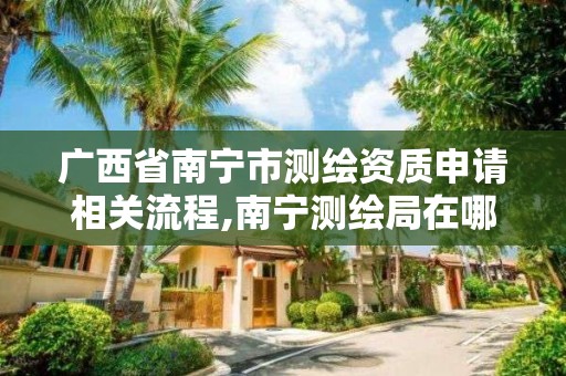 广西省南宁市测绘资质申请相关流程,南宁测绘局在哪