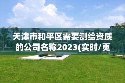 天津市和平区需要测绘资质的公司名称2023(实时/更新中)