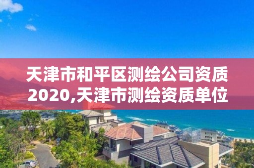 天津市和平区测绘公司资质2020,天津市测绘资质单位