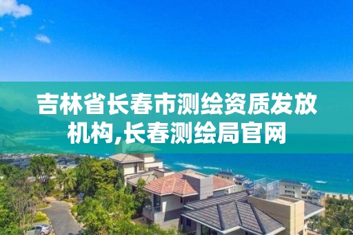 吉林省长春市测绘资质发放机构,长春测绘局官网