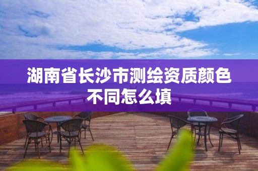 湖南省长沙市测绘资质颜色不同怎么填