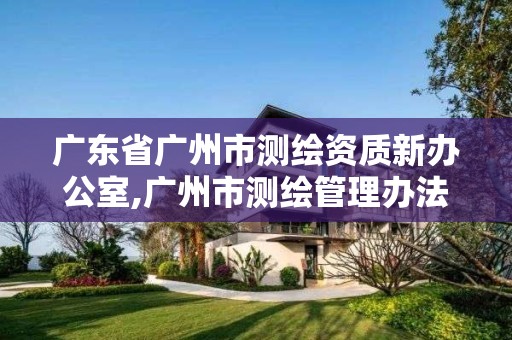 广东省广州市测绘资质新办公室,广州市测绘管理办法。