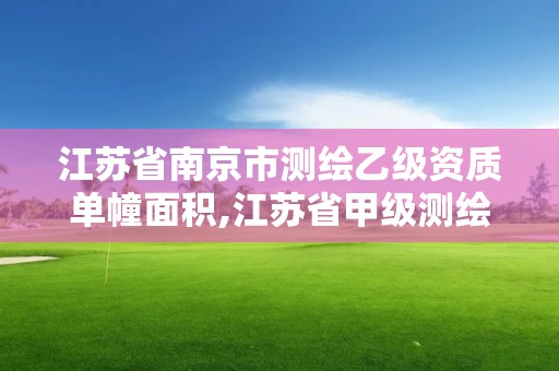 江苏省南京市测绘乙级资质单幢面积,江苏省甲级测绘资质单位