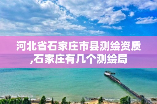 河北省石家庄市县测绘资质,石家庄有几个测绘局