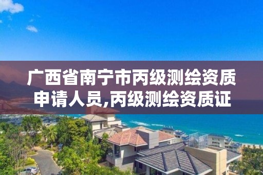 广西省南宁市丙级测绘资质申请人员,丙级测绘资质证书。