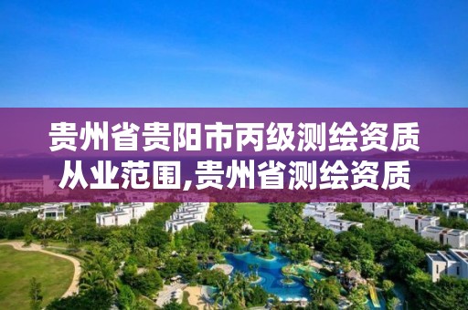 贵州省贵阳市丙级测绘资质从业范围,贵州省测绘资质管理规定