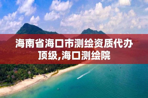 海南省海口市测绘资质代办顶级,海口测绘院