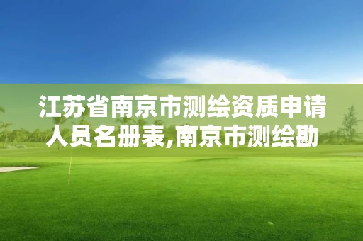 江苏省南京市测绘资质申请人员名册表,南京市测绘勘察研究院有限公司。