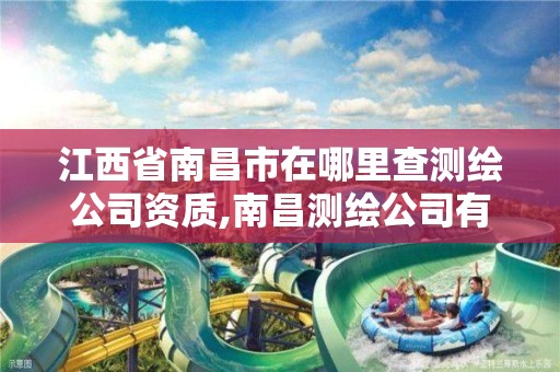 江西省南昌市在哪里查测绘公司资质,南昌测绘公司有哪些。