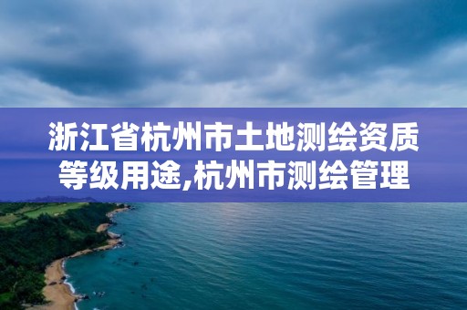 浙江省杭州市土地测绘资质等级用途,杭州市测绘管理服务平台