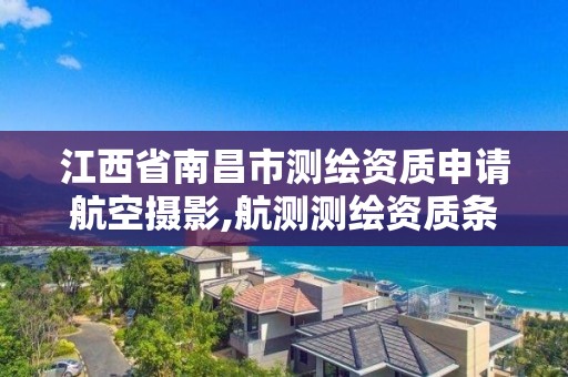 江西省南昌市测绘资质申请航空摄影,航测测绘资质条件