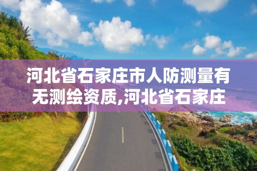 河北省石家庄市人防测量有无测绘资质,河北省石家庄市人防测量有无测绘资质公司