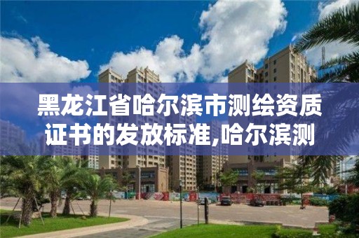 黑龙江省哈尔滨市测绘资质证书的发放标准,哈尔滨测绘局幼儿园是民办还是公办。