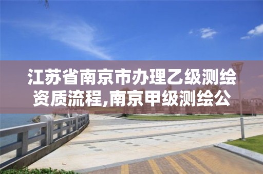 江苏省南京市办理乙级测绘资质流程,南京甲级测绘公司