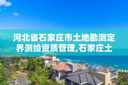 河北省石家庄市土地勘测定界测绘资质管理,石家庄土地测绘公司。