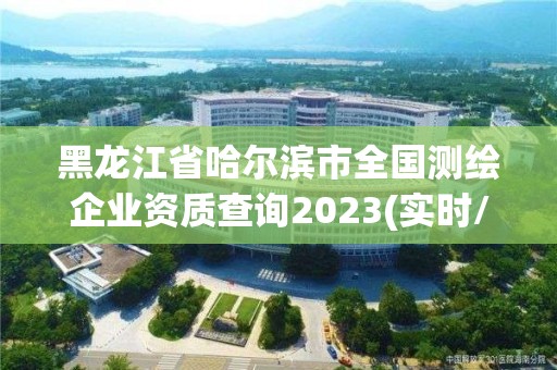 黑龙江省哈尔滨市全国测绘企业资质查询2023(实时/更新中)