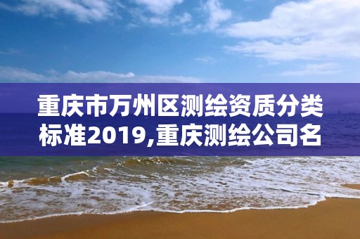 重庆市万州区测绘资质分类标准2019,重庆测绘公司名录