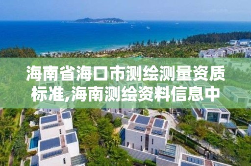 海南省海口市测绘测量资质标准,海南测绘资料信息中心