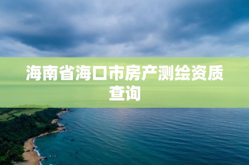 海南省海口市房产测绘资质查询