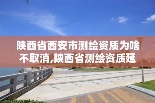 陕西省西安市测绘资质为啥不取消,陕西省测绘资质延期公告