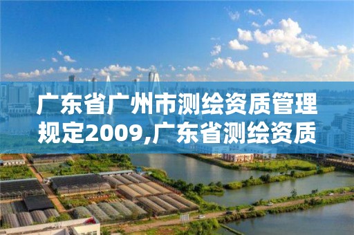 广东省广州市测绘资质管理规定2009,广东省测绘资质办理流程