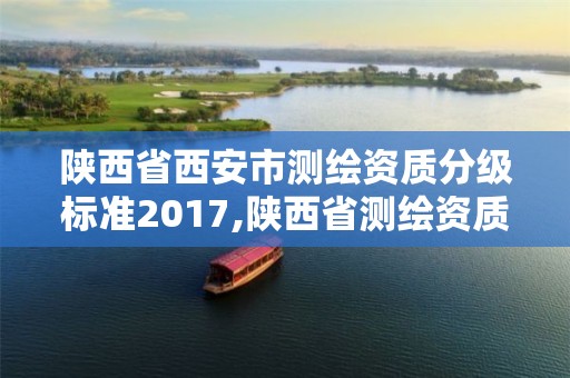 陕西省西安市测绘资质分级标准2017,陕西省测绘资质申请材料