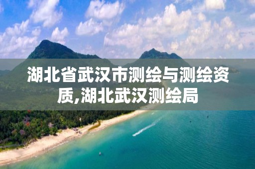 湖北省武汉市测绘与测绘资质,湖北武汉测绘局