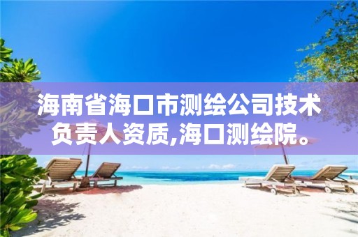 海南省海口市测绘公司技术负责人资质,海口测绘院。