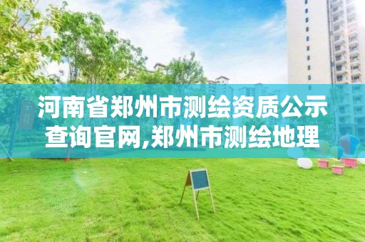 河南省郑州市测绘资质公示查询官网,郑州市测绘地理信息局。