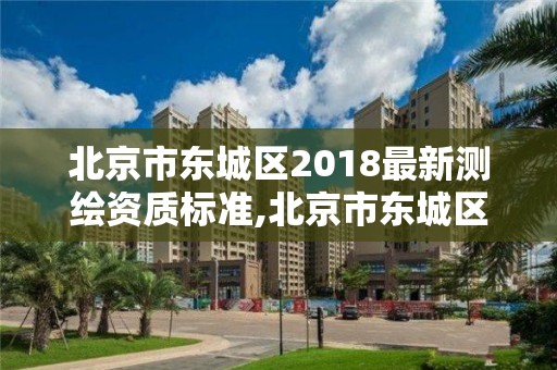 北京市东城区2018最新测绘资质标准,北京市东城区2018最新测绘资质标准查询