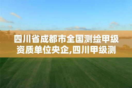 四川省成都市全国测绘甲级资质单位央企,四川甲级测绘资质公司。